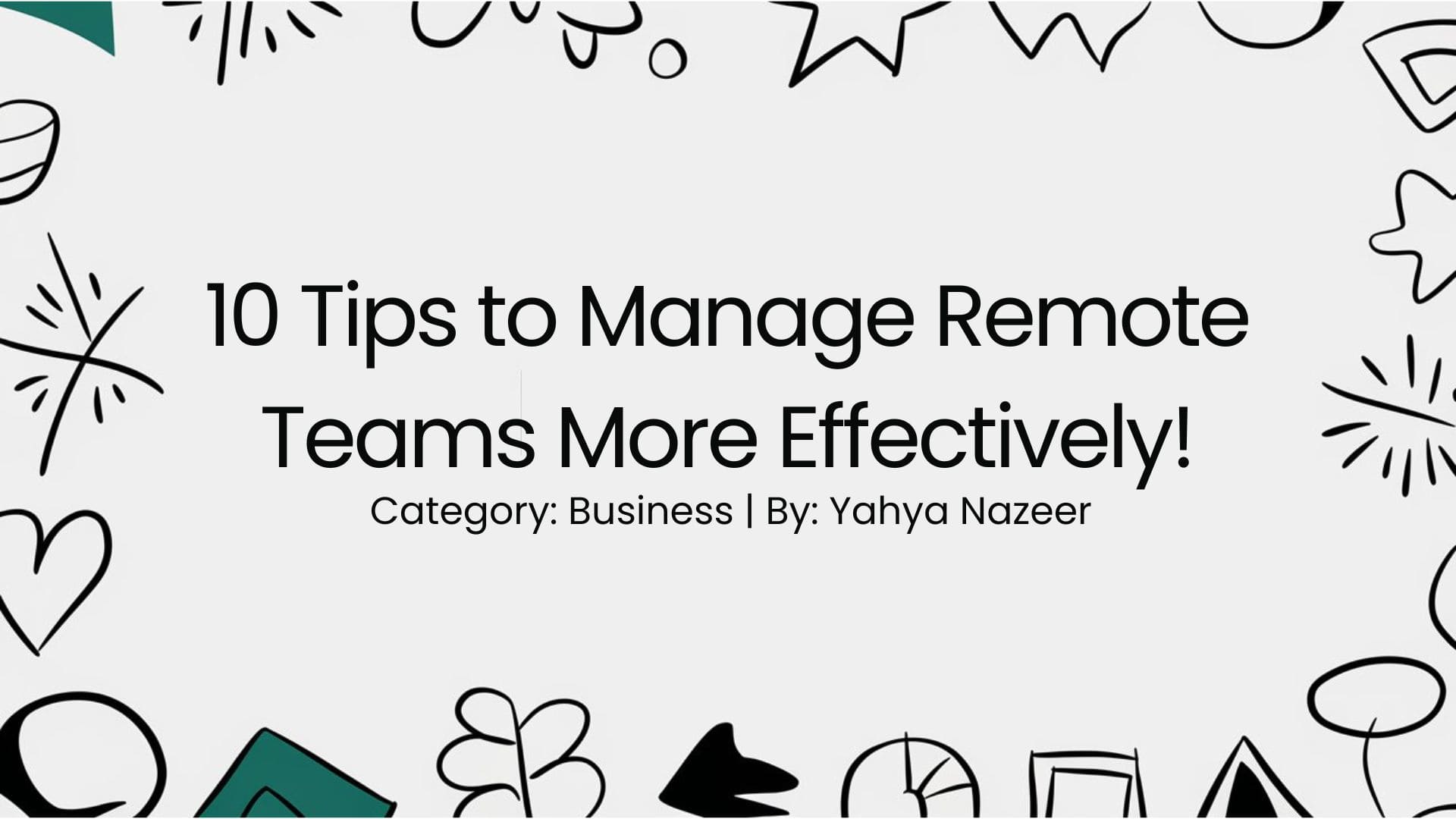10 Tips to Manage Remote Teams More Effectively!